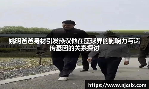 姚明爸爸身材引发热议他在篮球界的影响力与遗传基因的关系探讨