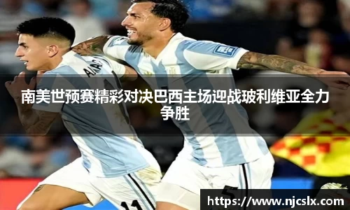 南美世预赛精彩对决巴西主场迎战玻利维亚全力争胜