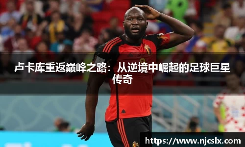 卢卡库重返巅峰之路：从逆境中崛起的足球巨星传奇