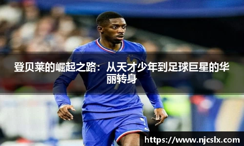 登贝莱的崛起之路：从天才少年到足球巨星的华丽转身