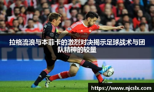 拉格流浪与本菲卡的激烈对决揭示足球战术与团队精神的较量