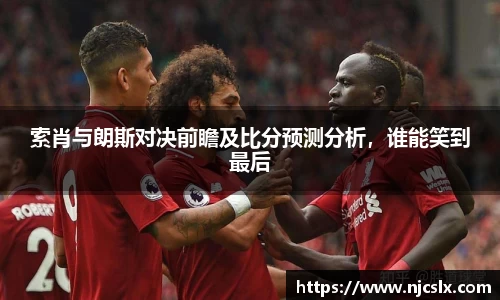 索肖与朗斯对决前瞻及比分预测分析，谁能笑到最后