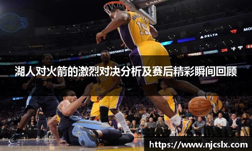 湖人对火箭的激烈对决分析及赛后精彩瞬间回顾