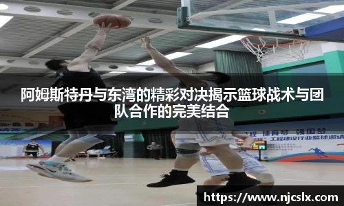 阿姆斯特丹与东湾的精彩对决揭示篮球战术与团队合作的完美结合