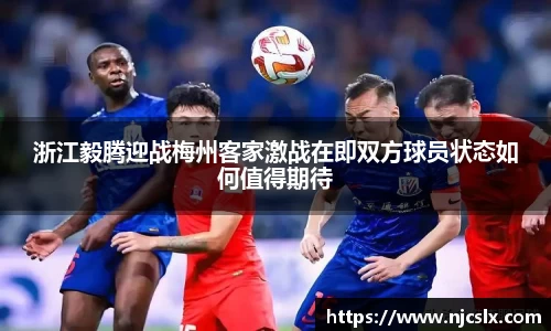浙江毅腾迎战梅州客家激战在即双方球员状态如何值得期待
