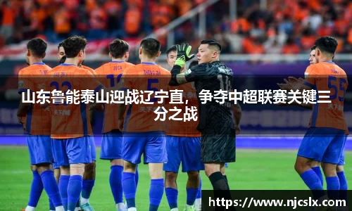 山东鲁能泰山迎战辽宁直，争夺中超联赛关键三分之战