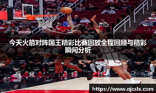 今天火箭对阵国王精彩比赛回放全程回顾与精彩瞬间分析