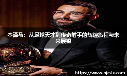 本泽马：从足球天才到传奇射手的辉煌旅程与未来展望