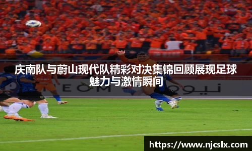 庆南队与蔚山现代队精彩对决集锦回顾展现足球魅力与激情瞬间