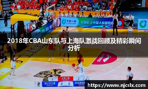 2018年CBA山东队与上海队激战回顾及精彩瞬间分析