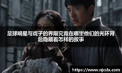 足球明星与戏子的界限究竟在哪里他们的光环背后隐藏着怎样的故事