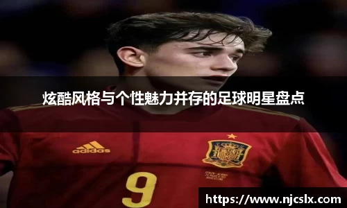 炫酷风格与个性魅力并存的足球明星盘点