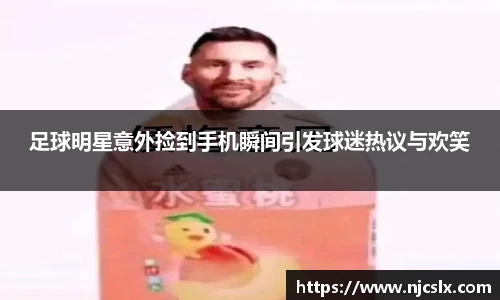 足球明星意外捡到手机瞬间引发球迷热议与欢笑